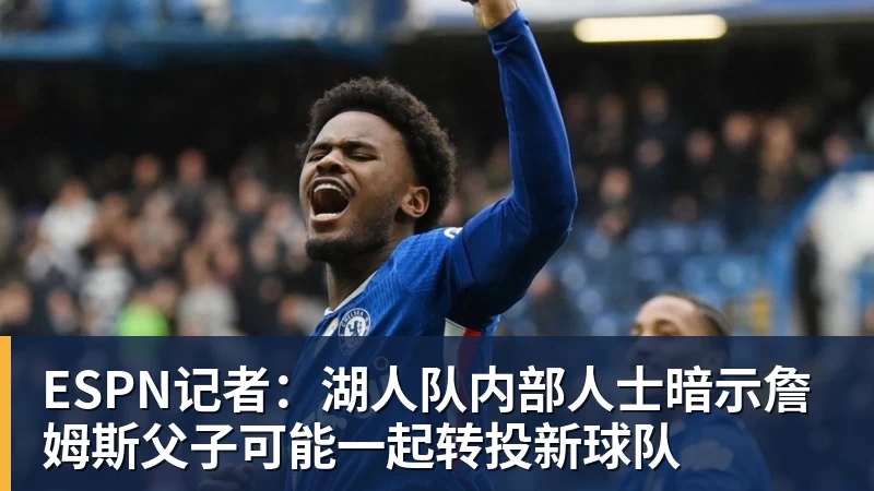 澳门十大正规电子游戏平台ESPN记者：湖人队内部人士暗示詹姆斯父子可能一起转投新球队