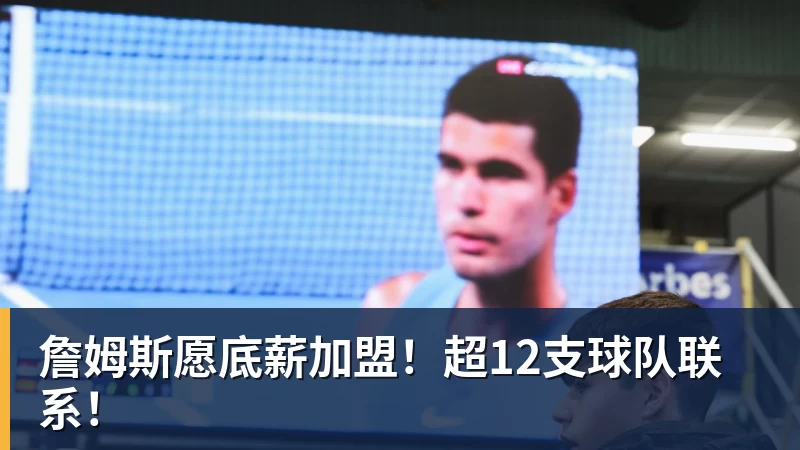 詹姆斯愿底薪加盟！超12支球队联系！