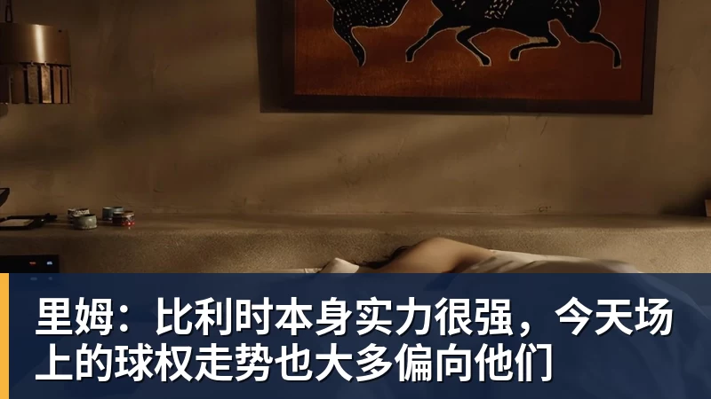 澳门十大正规电子游戏平台里姆：比利时本身实力很强，今天场上的球权走势也大多偏向他们