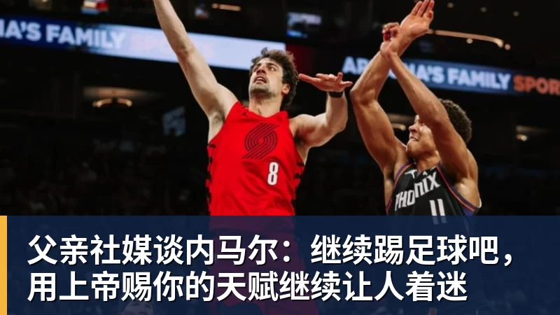 澳门十大正规电子游戏平台父亲社媒谈内马尔：继续踢足球吧，用上帝赐你的天赋继续让人着迷