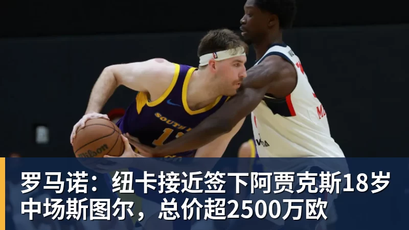 澳门十大正规电子游戏平台罗马诺：纽卡接近签下阿贾克斯18岁中场斯图尔，总价超2500万欧